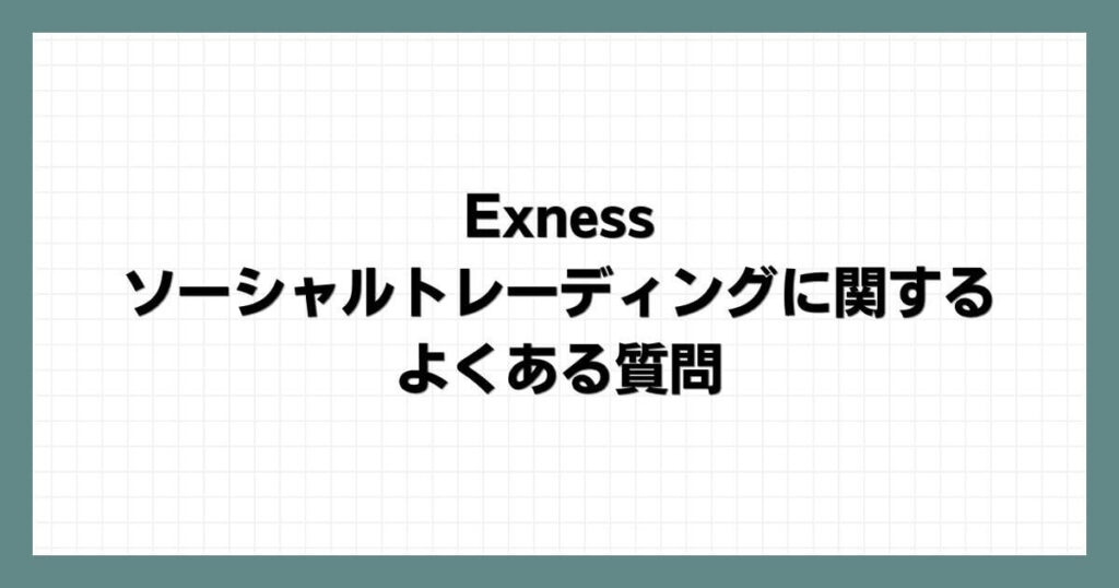 Exnessのソーシャルトレーディングに関するよくある質問