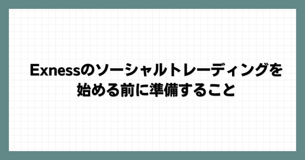 Exnessのソーシャルトレーディングを始める前に準備すること