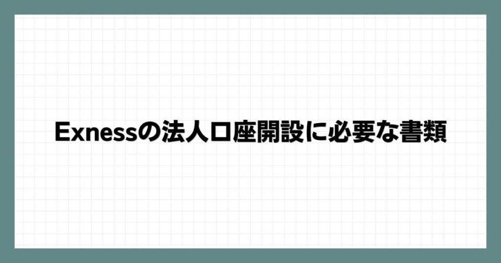 Exness(エクスネス)の法人口座開設に必要な書類
