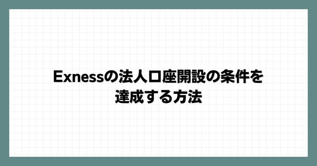 Exness(エクスネス)の法人口座開設の条件を達成する方法