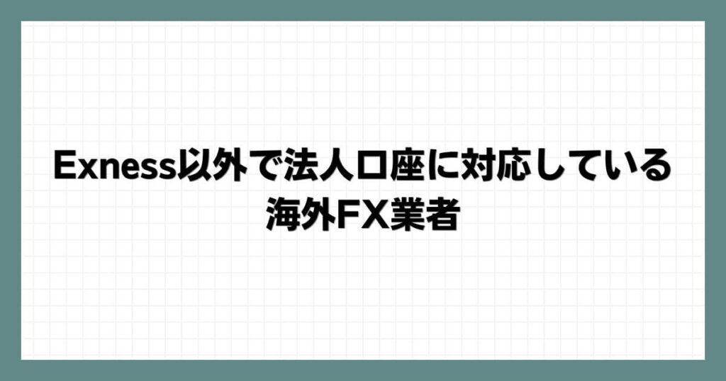 Exness(エクスネス)以外で法人口座に対応している海外FX業者
