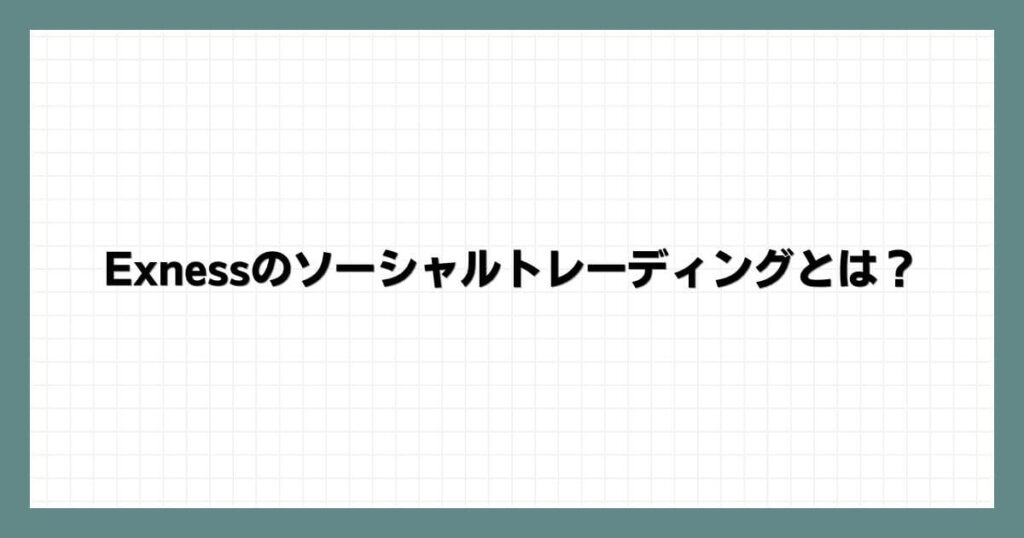 Exness（エクスネス）のソーシャルトレーディングとは？