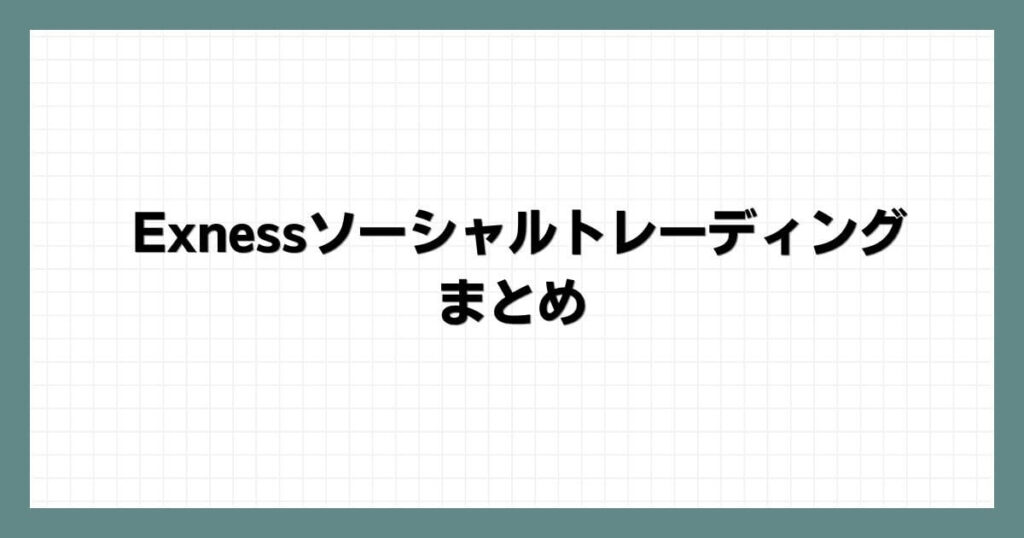 Exness（エクスネス）ソーシャルトレーディングのまとめ