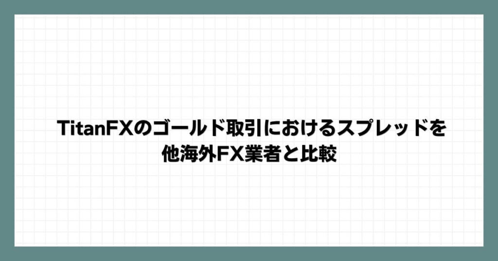 TitanFXのゴールド取引におけるスプレッドを他海外FX業者と比較