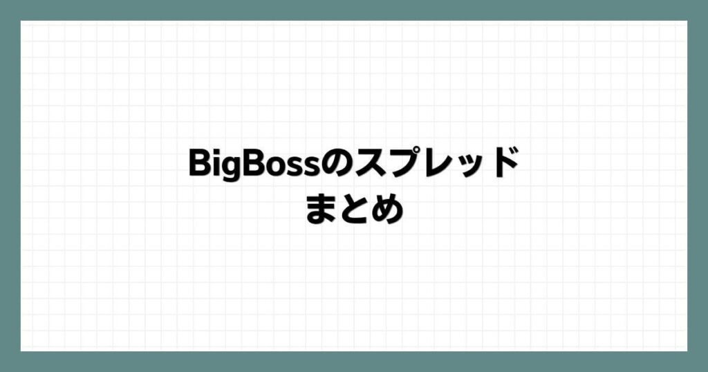 BigBossのスプレッド　まとめ