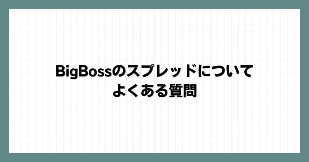 BigBossのスプレッドについてよくある質問