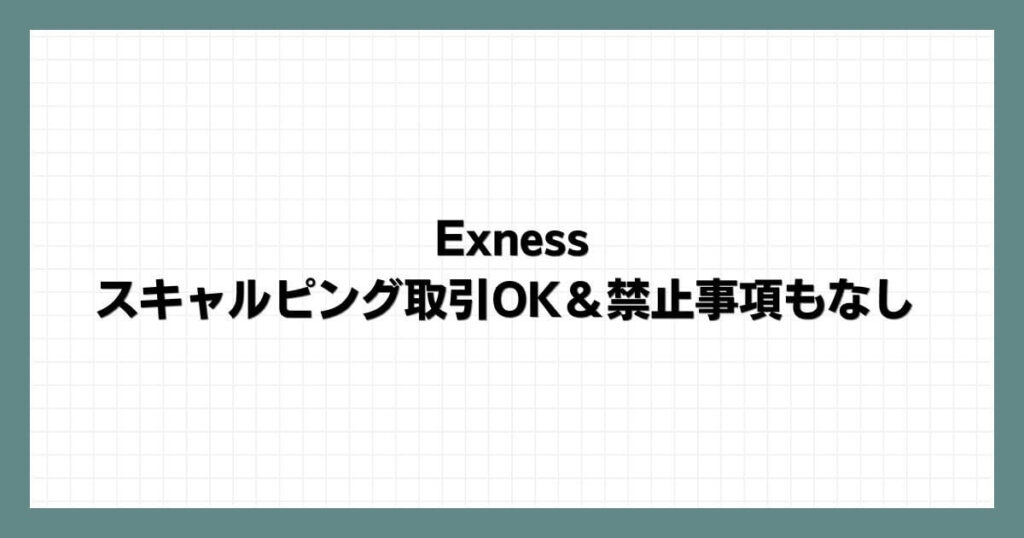 Exnessではスキャルピング取引OK＆禁止事項もなし