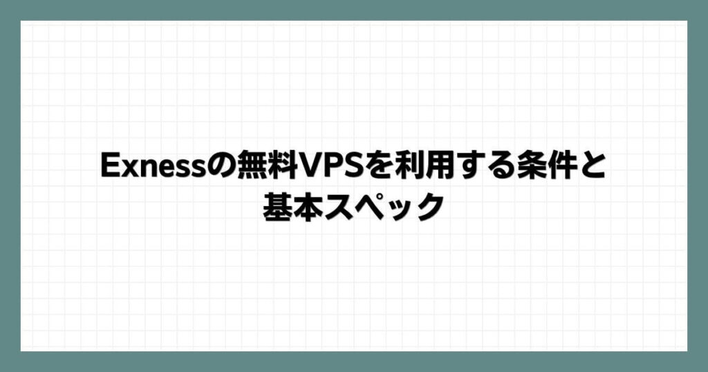 Exnessの無料VPSを利用する条件と基本スペック