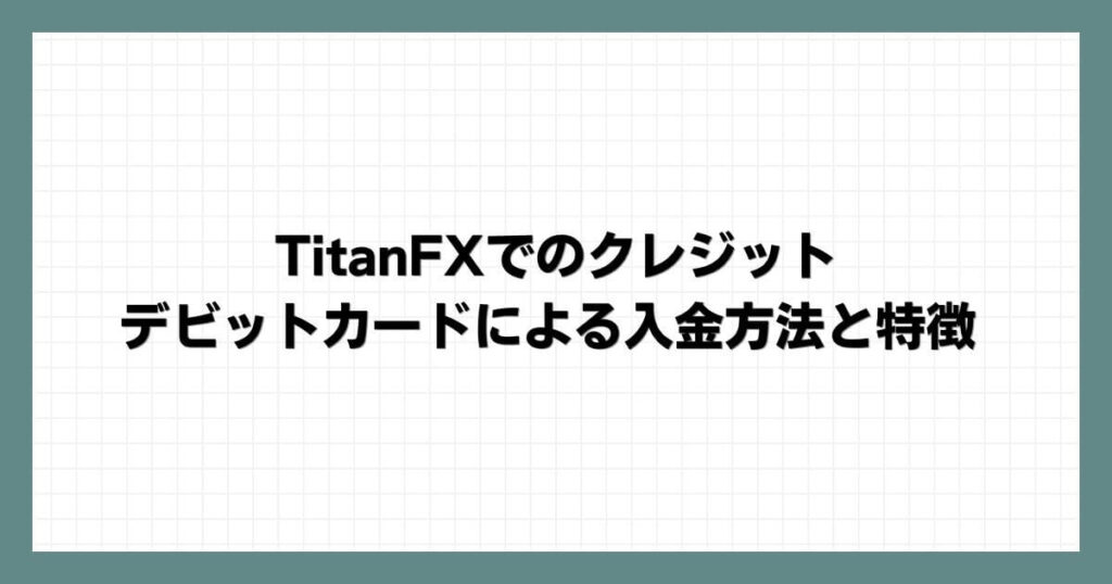 TitanFXでのクレジット・デビットカードによる入金方法と特徴
