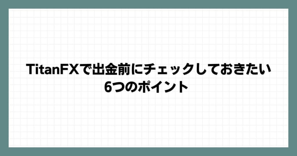 TitanFXで出金前にチェックしておきたい6つのポイント