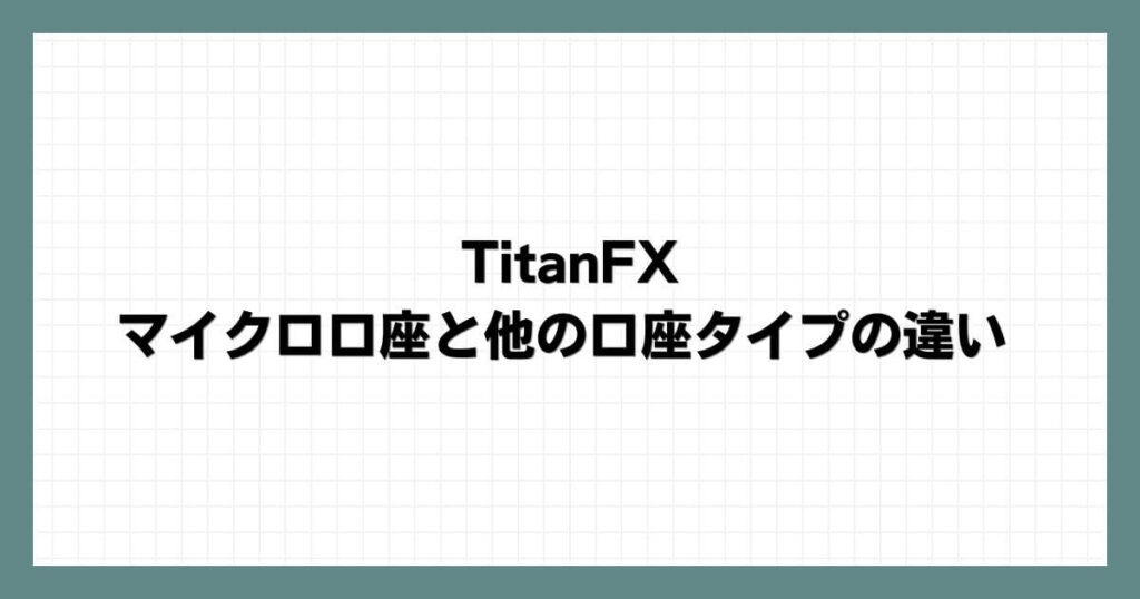 TitanFXのマイクロ口座と他の口座タイプの違い
