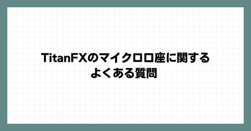 TitanFXのマイクロ口座に関するよくある質問