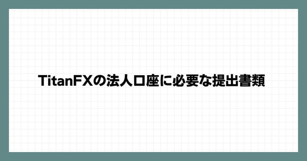 TitanFXの法人口座に必要な提出書類