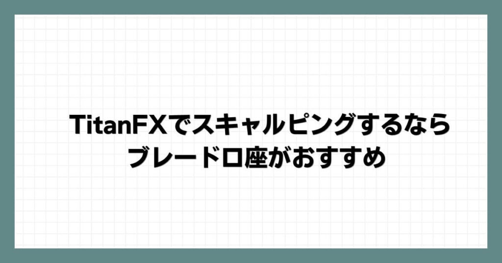 TitanFX(タイタンFX)でスキャルピングするならブレード口座がおすすめ