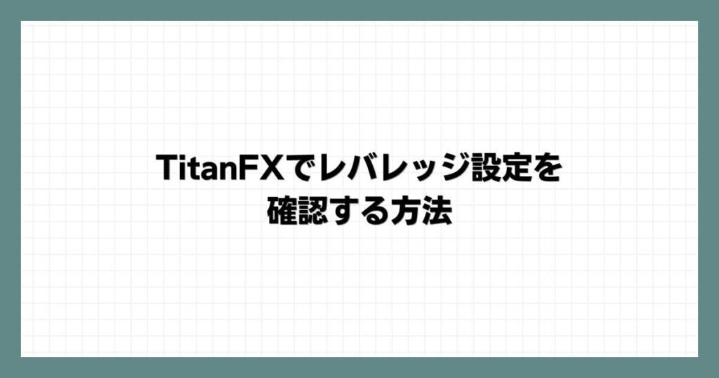 TitanFXでレバレッジ設定を確認する方法