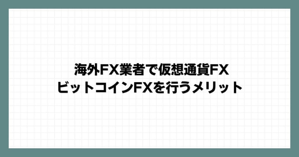 海外FX業者で仮想通貨FX・ビットコインFXを行うメリット