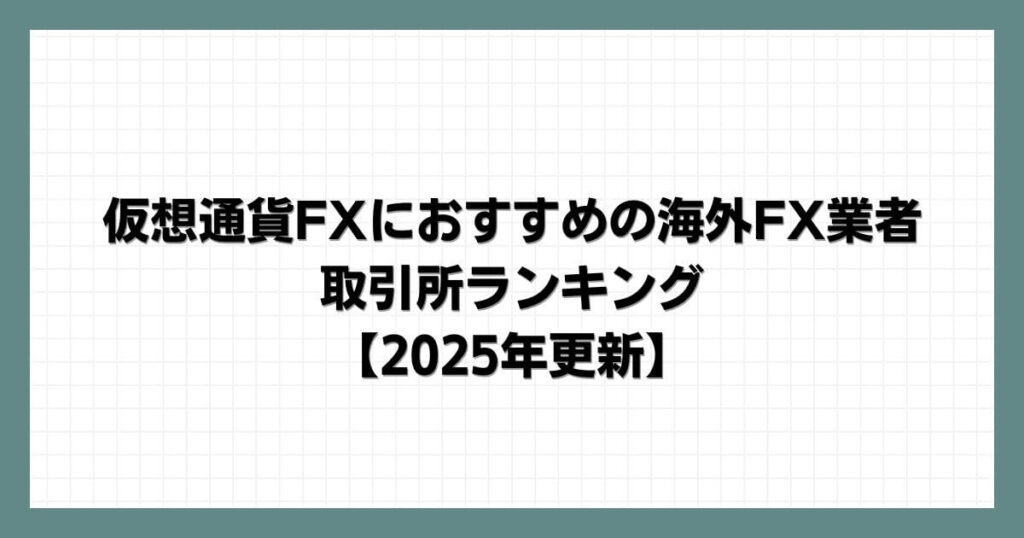 仮想通貨FXにおすすめの海外FX業者・取引所ランキング【2025年8月更新】
