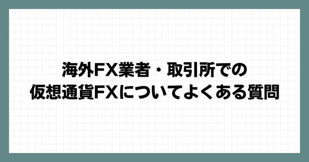 海外FX業者・取引所での仮想通貨FXについてよくある質問