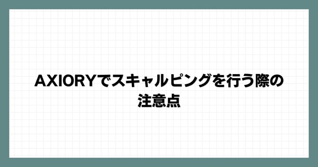 AXIORYでスキャルピングを行う際の注意点