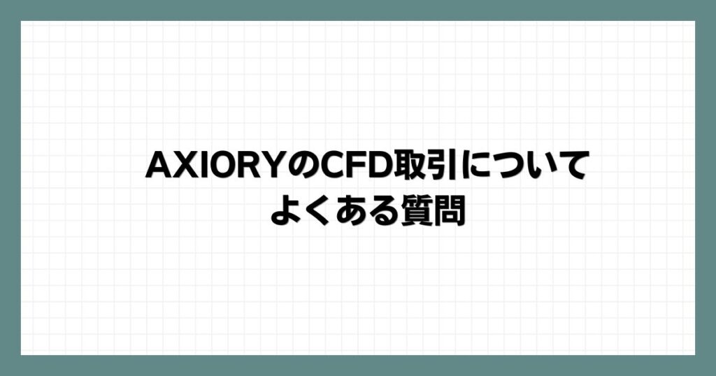 AXIORYのCFD取引についてよくある質問