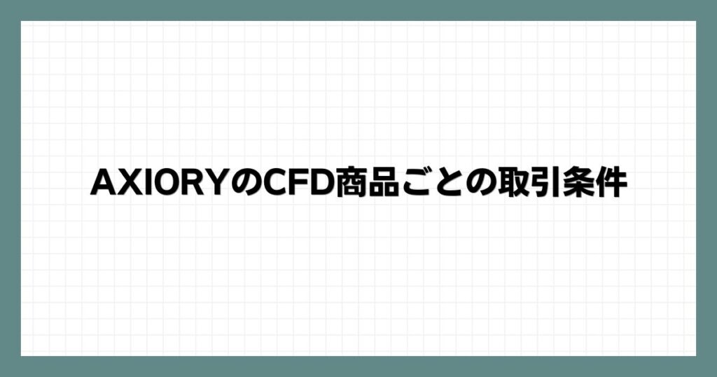 AXIORYのCFD商品ごとの取引条件
