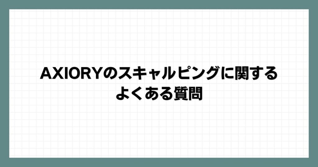 AXIORYのスキャルピングに関するよくある質問