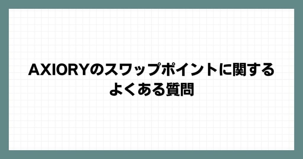 AXIORYのスワップポイントに関するよくある質問