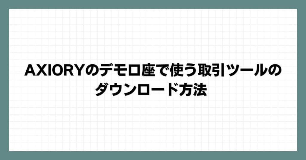 AXIORYのデモ口座で使う取引ツールのダウンロード方法