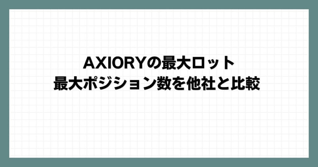AXIORYの最大ロット・最大ポジション数を他社と比較
