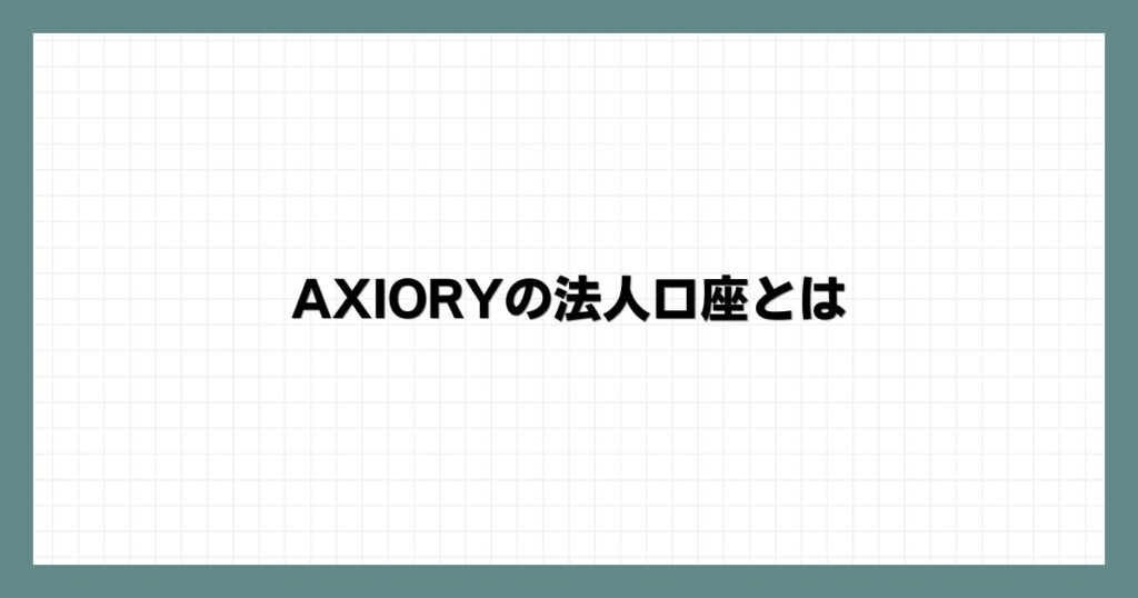 AXIORYの法人口座とは