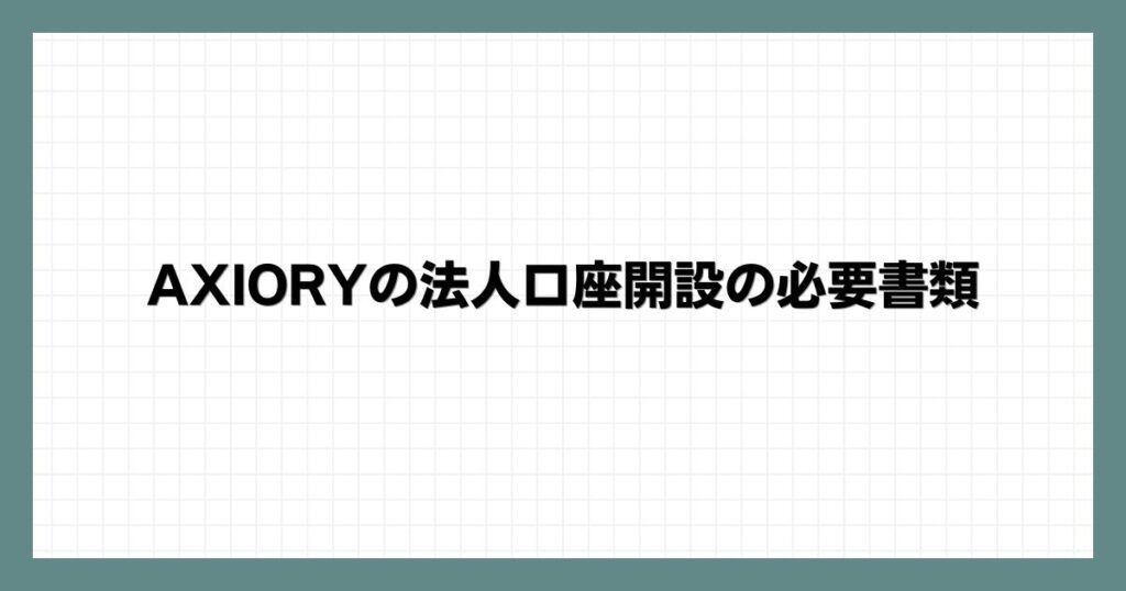 AXIORYの法人口座開設の必要書類