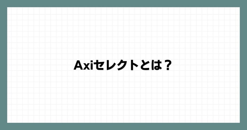 Axiセレクトとは？