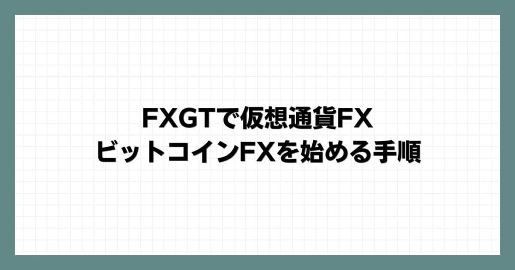 FXGTで仮想通貨FX・ビットコインFXを始める手順