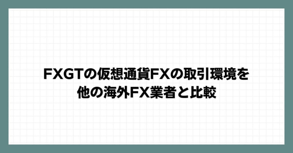 FXGTの仮想通貨FXの取引環境を他の海外FX業者と比較