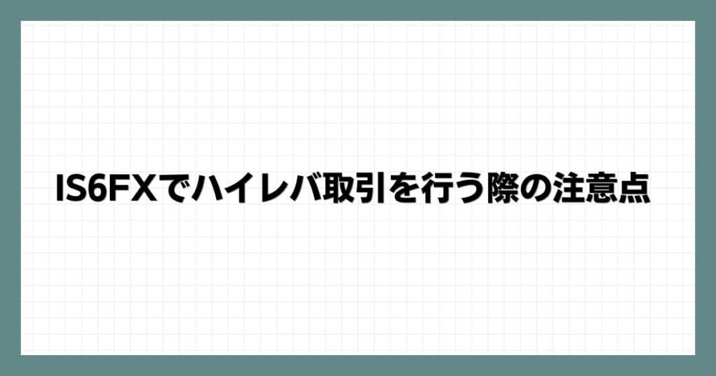 IS6FXでハイレバ取引を行う際の注意点