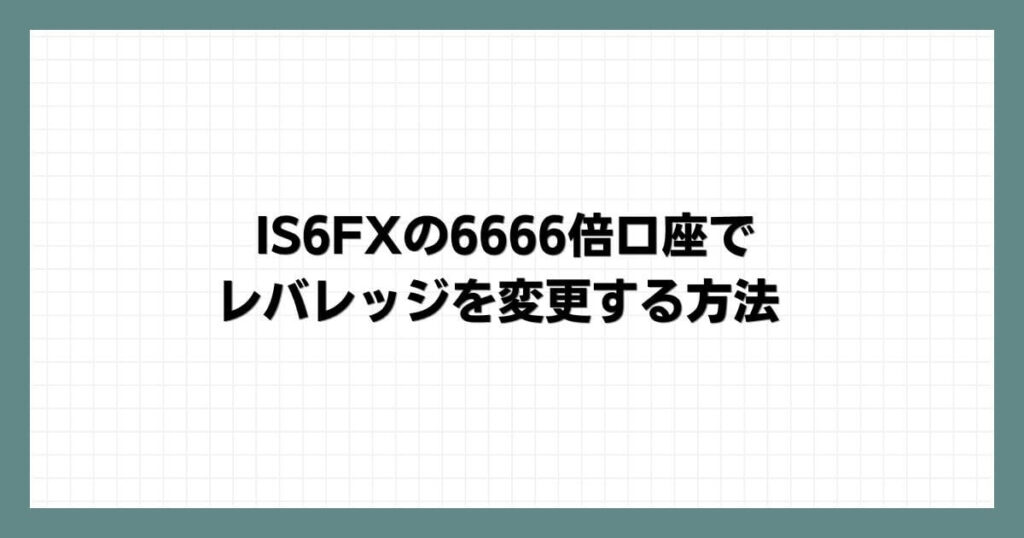 IS6FXの6666倍口座でレバレッジを変更する方法