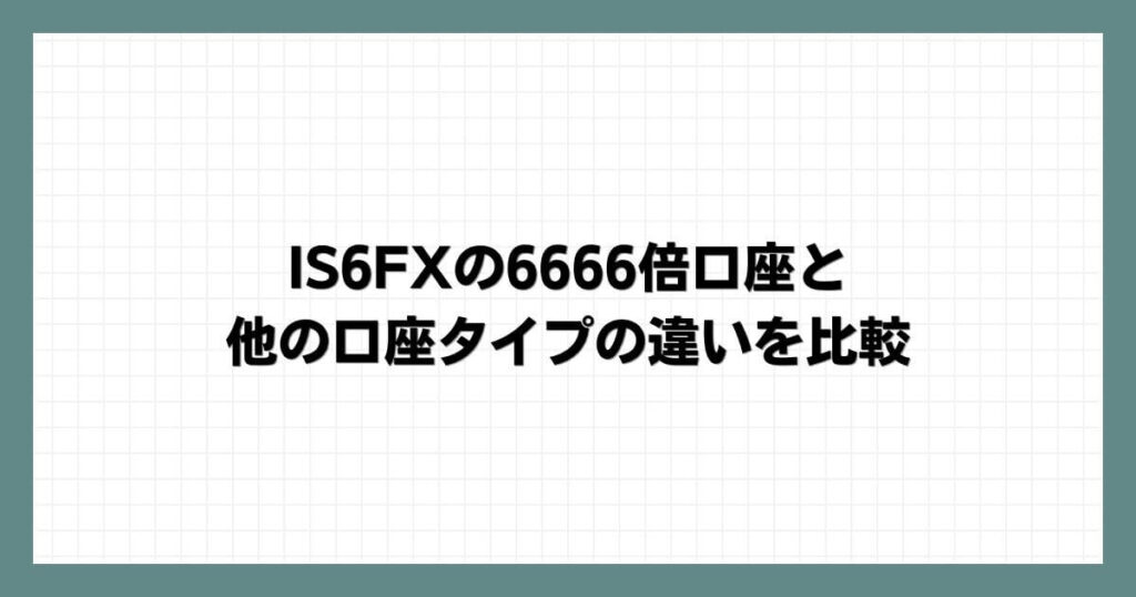 IS6FXの6666倍口座と他の口座タイプの違いを比較