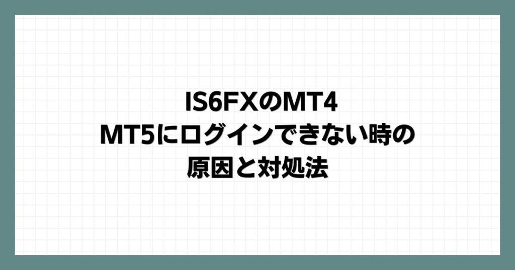 IS6FXのMT4・MT5にログインできない時の原因と対処法