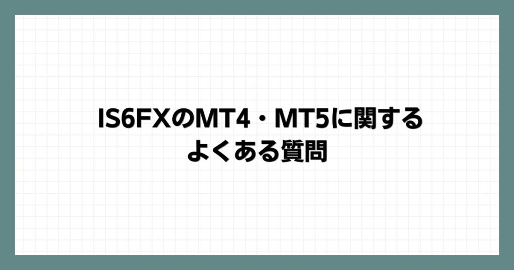 IS6FXのMT4・MT5に関するよくある質問