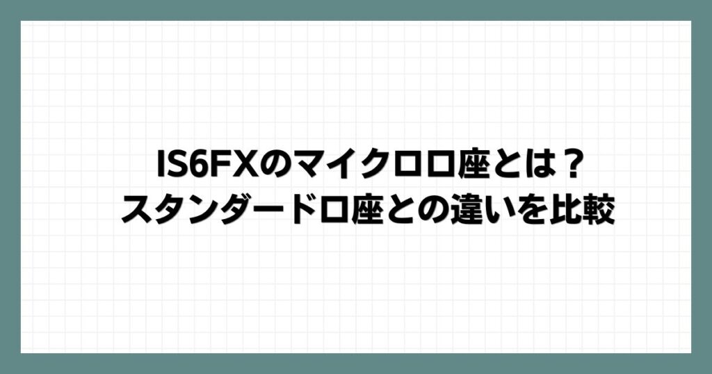IS6FXのマイクロ口座とは？スタンダード口座との違いを比較
