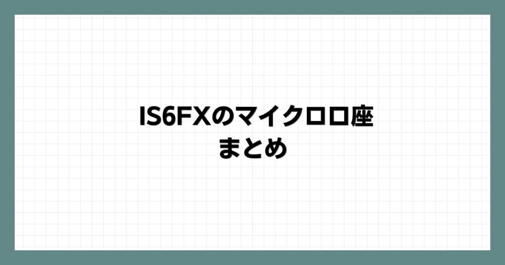 IS6FXのマイクロ口座のまとめ