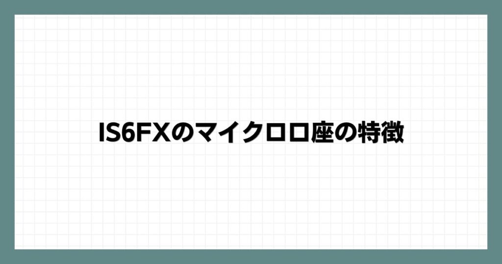 IS6FXのマイクロ口座の特徴