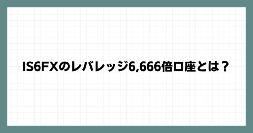 IS6FXのレバレッジ6,666倍口座とは？