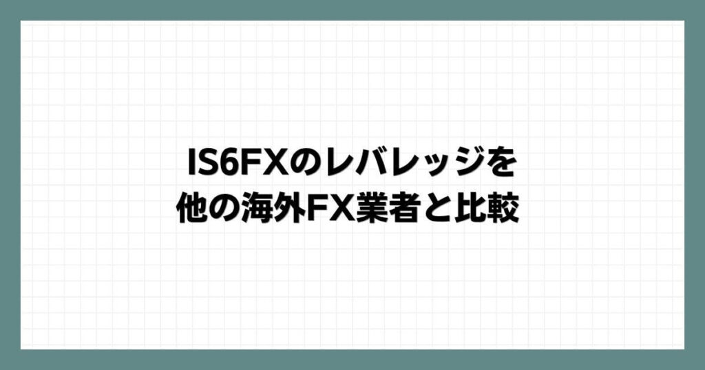 IS6FXのレバレッジを他の海外FX業者と比較