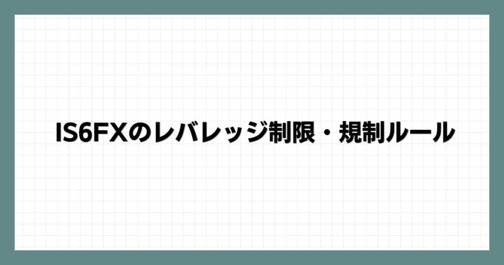 IS6FXのレバレッジ制限・規制ルール