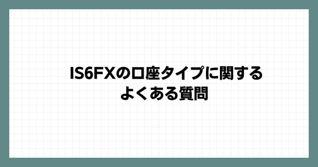 IS6FXの口座タイプに関するよくある質問