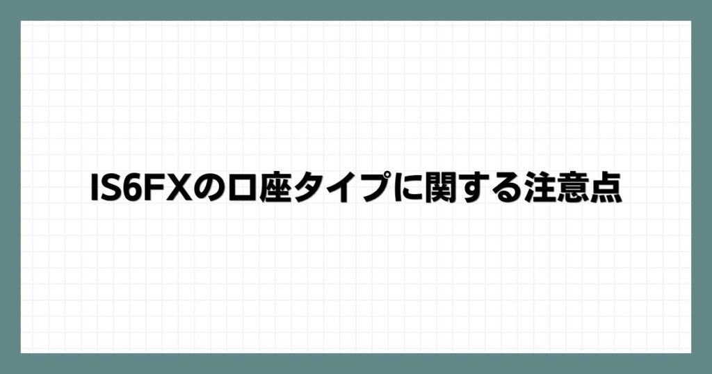 IS6FXの口座タイプに関する注意点