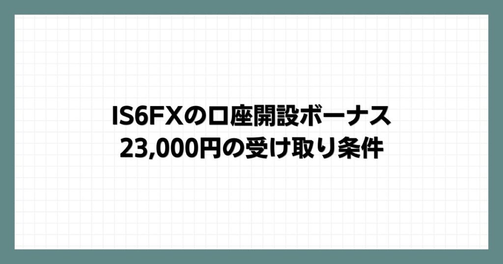 IS6FXの口座開設ボーナス23,000円の受け取り条件
