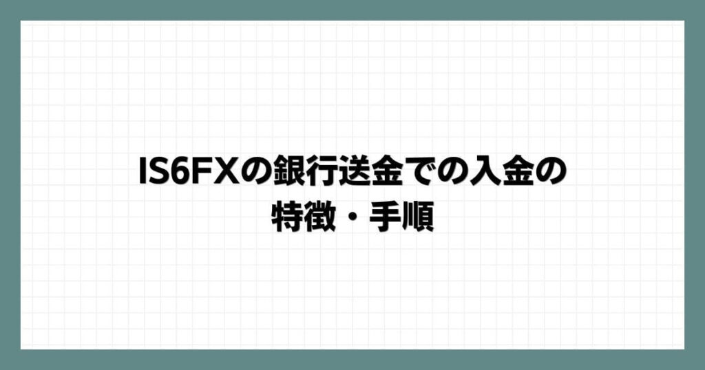 IS6FXの銀行送金での入金の特徴・手順