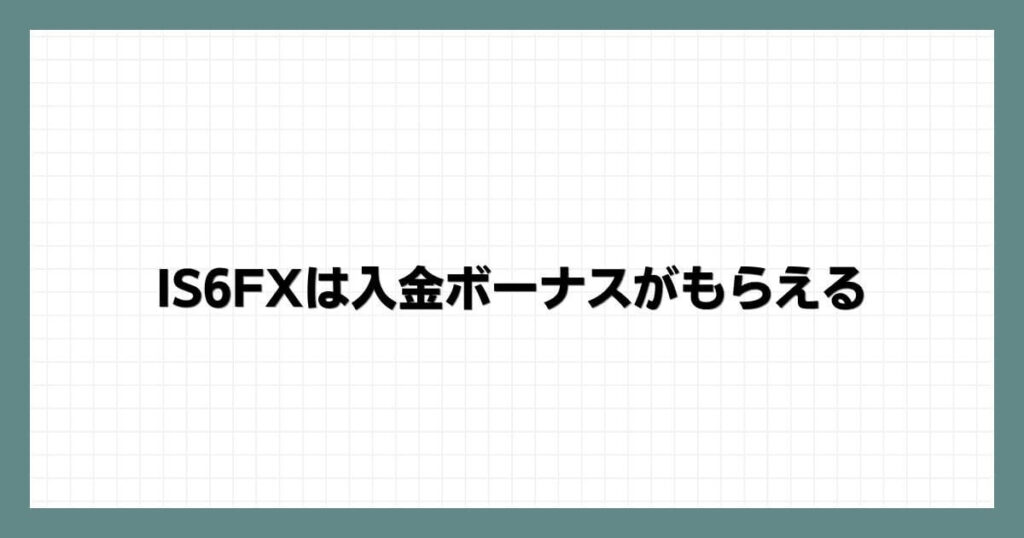IS6FXは入金ボーナスがもらえる